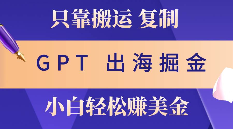 出海掘金搬运，赚老外美金，月入3w+，仅需GPT粘贴复制，小白也能玩转-千一副业