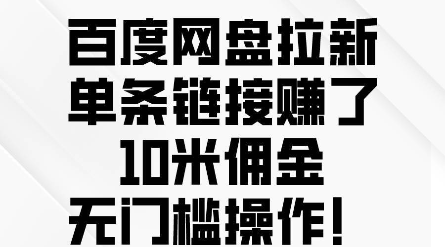 百度网盘拉新，单条链接赚了10米佣金，无门槛操作！-千一副业