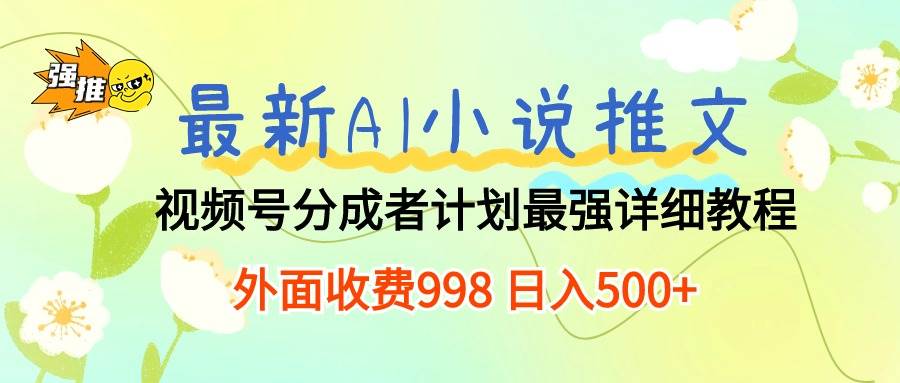 最新AI小说推文视频号分成计划 最强详细教程  日入500+-千一副业