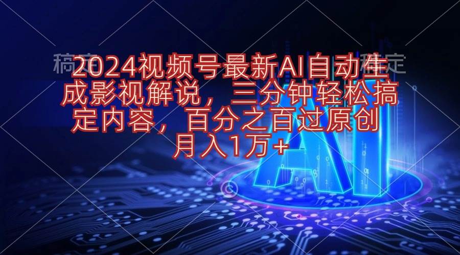 2024视频号最新AI自动生成影视解说，三分钟轻松搞定内容，百分之百过原…-千一副业