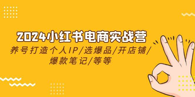 2024小红书电商实战营，养号打造IP/选爆品/开店铺/爆款笔记/等等（24节）-千一副业