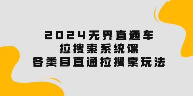 2024无界直通车·拉搜索系统课：各类目直通车 拉搜索玩法！-千一副业