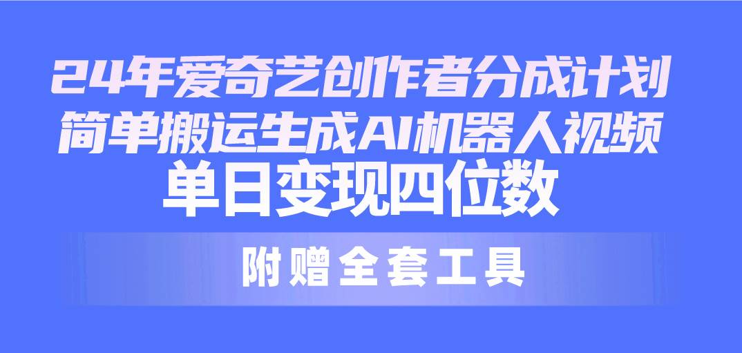 24最新爱奇艺创作者分成计划，简单搬运生成AI机器人视频，单日变现四位数-千一副业