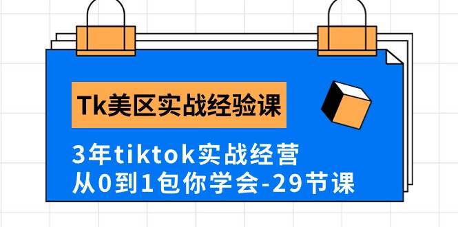 Tk美区实战经验课程分享，3年tiktok实战经营，从0到1包你学会（29节课）-千一副业