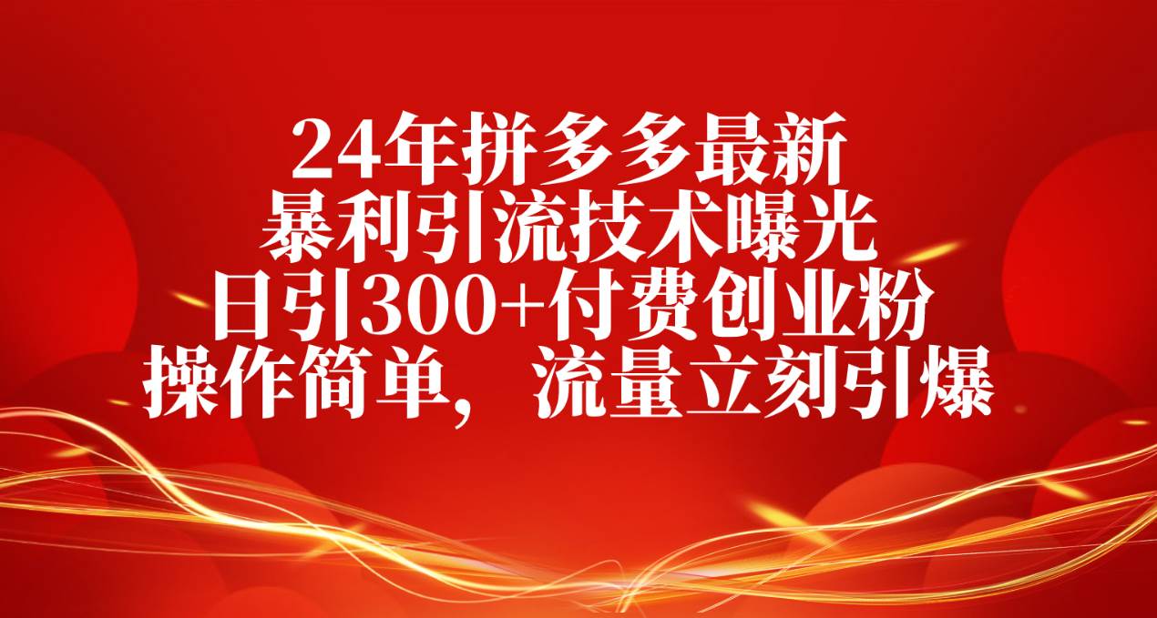 24年拼多多最新暴利引流技术曝光，日引300+付费创业粉，操作简单，流量…-千一副业