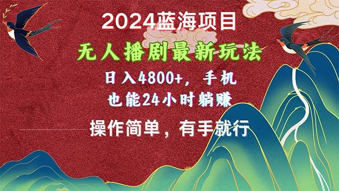 2024蓝海项目，无人播剧最新玩法，日入4800+，手机也能操作简单有手就行-千一副业