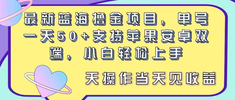 最新蓝海撸金项目，单号一天50+， 支持苹果安卓双端，小白轻松上手 当…-千一副业