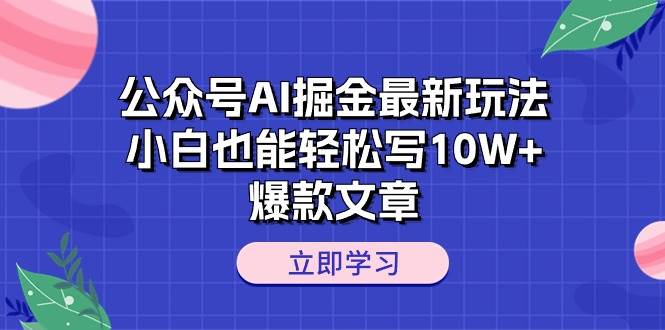 公众号AI掘金最新玩法，小白也能轻松写10W+爆款文章-千一副业