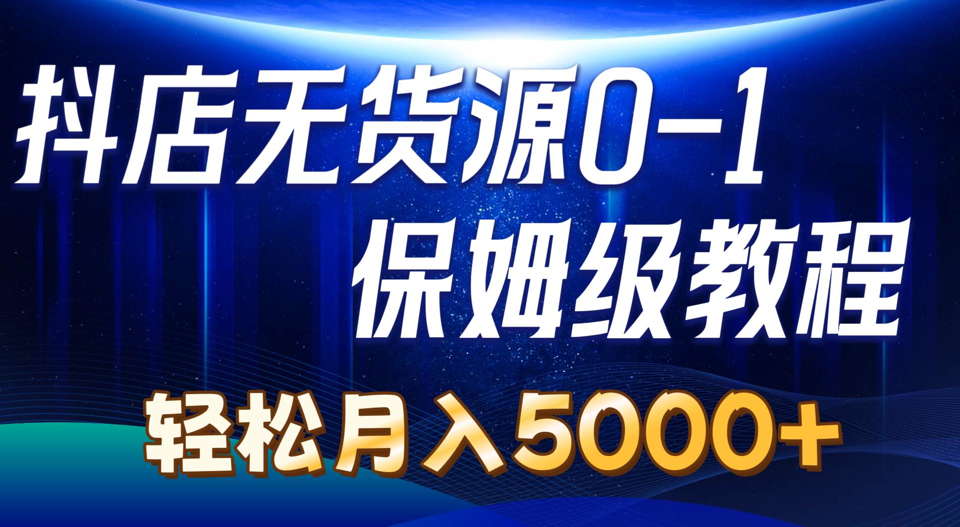 抖店无货源0到1详细实操教程：轻松月入5000+（7节）-千一副业