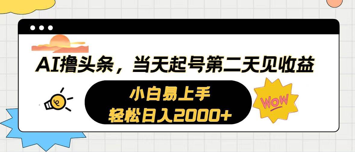 AI撸头条，当天起号，第二天见收益。轻松日入2000+-千一副业