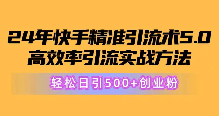 24年快手精准引流术5.0，高效率引流实战方法，轻松日引500+创业粉-千一副业