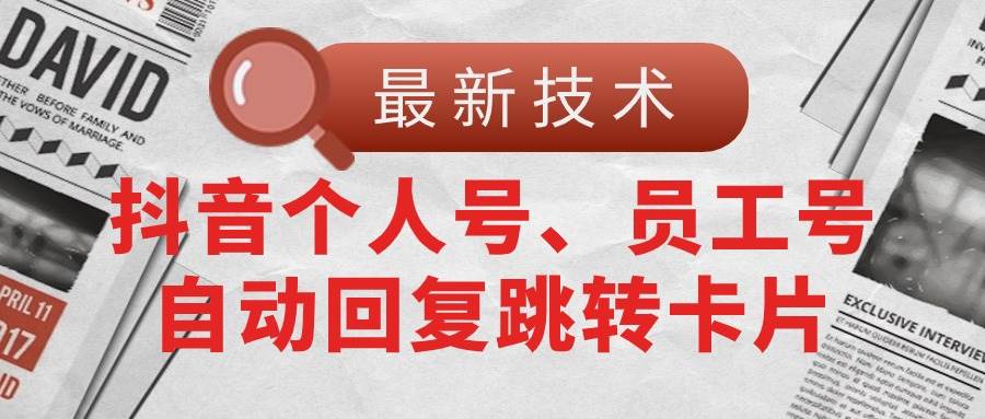 【最新技术】抖音个人号、员工号自动回复跳转卡片-千一副业