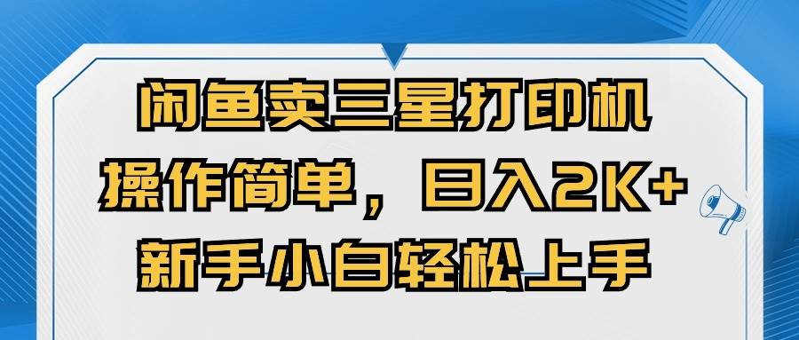 闲鱼卖三星打印机，操作简单，日入2000+，新手小白轻松上手-千一副业