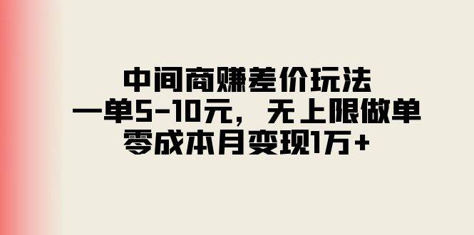 中间商赚差价玩法，一单5-10元，无上限做单，零成本月变现1万+-千一副业