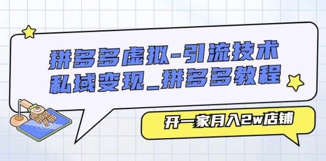 拼多多虚拟-引流技术与私域变现_拼多多教程：开一家月入2w店铺-千一副业