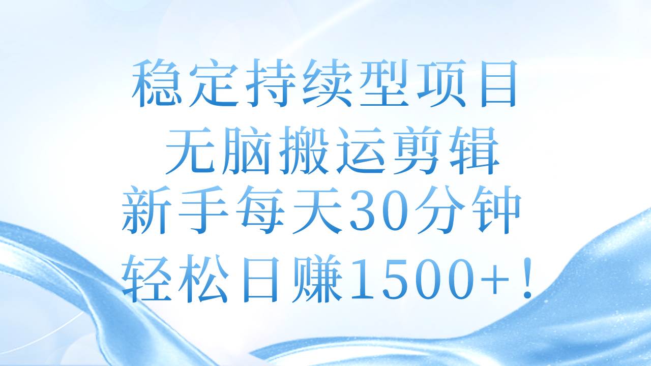 稳定持续型项目，无脑搬运剪辑，新手每天30分钟，轻松日赚1500+！-千一副业