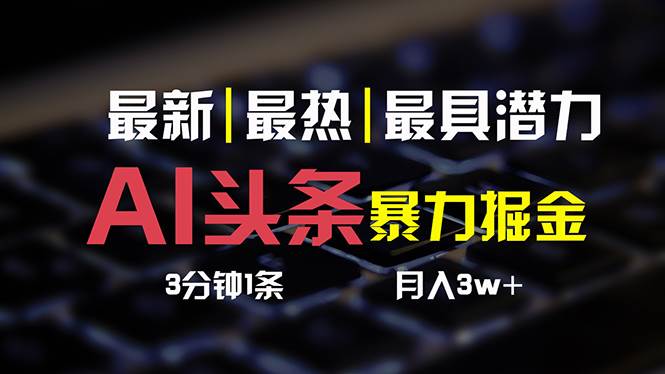 AI头条3天必起号，简单无需经验 3分钟1条 一键多渠道发布 复制粘贴月入3W+-千一副业