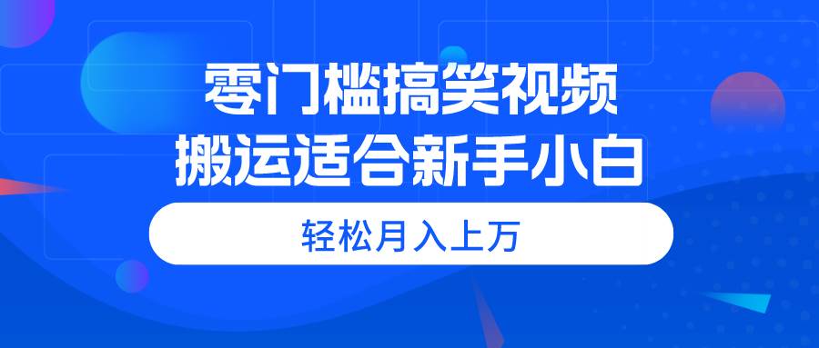 零门槛搞笑视频搬运，轻松月入上万，适合新手小白-千一副业