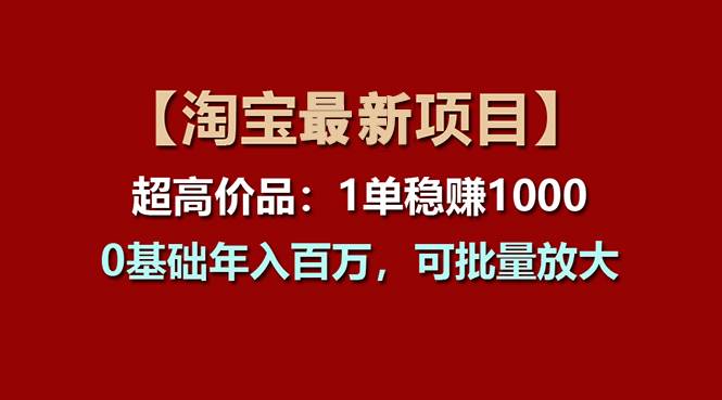 【淘宝项目】超高价品：1单赚1000多，0基础年入百万，可批量放大-千一副业