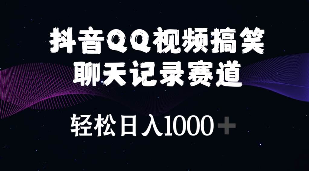 抖音QQ视频搞笑聊天记录赛道 轻松日入1000+-千一副业