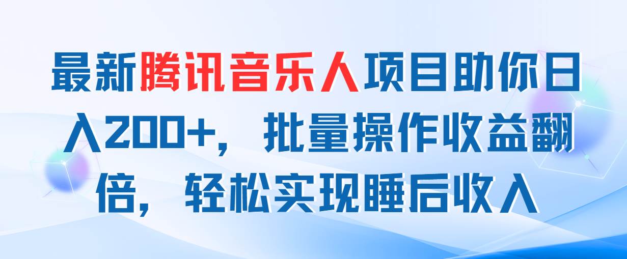 最新腾讯音乐人项目助你日入200+，批量操作收益翻倍，轻松实现睡后收入-千一副业