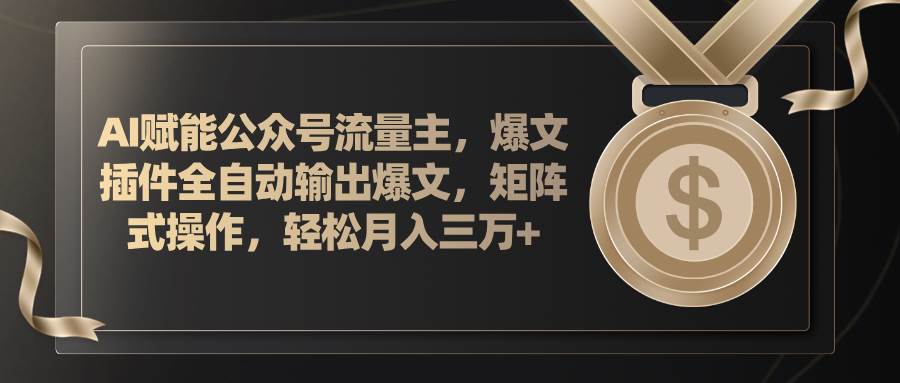 AI赋能公众号流量主，插件输出爆文，矩阵式操作，轻松月入三万+-千一副业