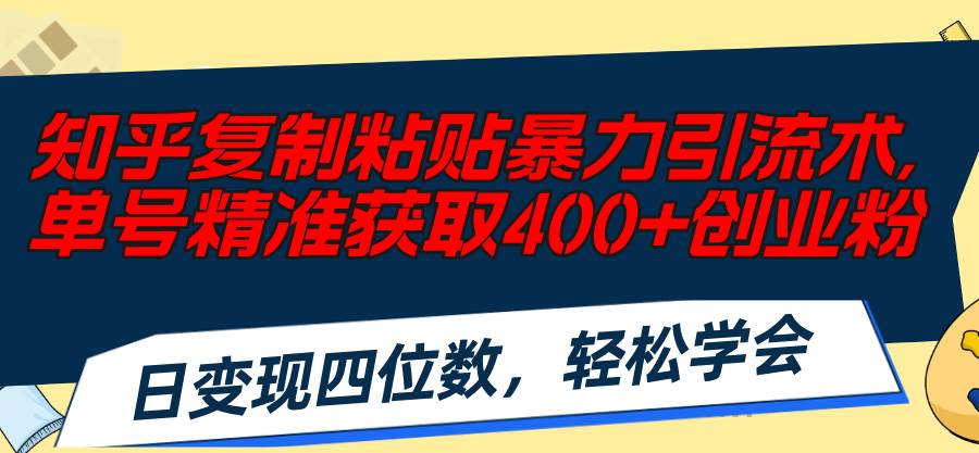 知乎复制粘贴暴力引流术，单号精准获取400+创业粉，日变现四位数，轻松…-千一副业