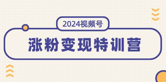 2024视频号-涨粉变现特训营：一站式打造稳定视频号涨粉变现模式（10节）-千一副业