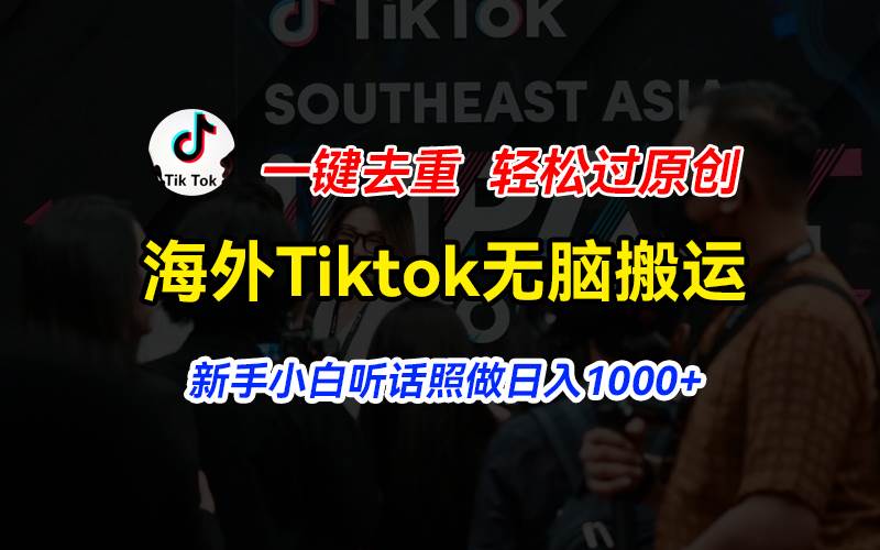 海外Tiktok短视频无脑搬运，一键去重轻松过原创，新手小白听话照做日入…-千一副业