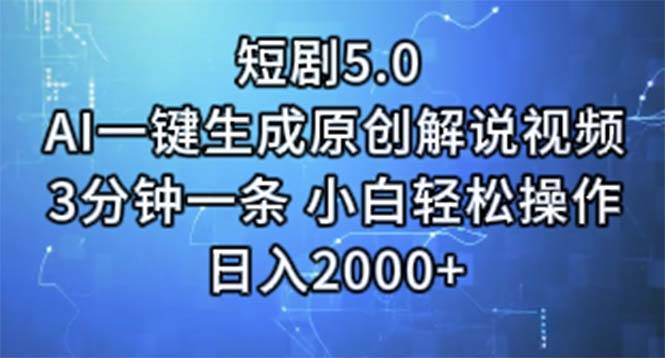 短剧5.0  AI一键生成原创解说视频 3分钟一条 小白轻松操作 日入2000+-千一副业