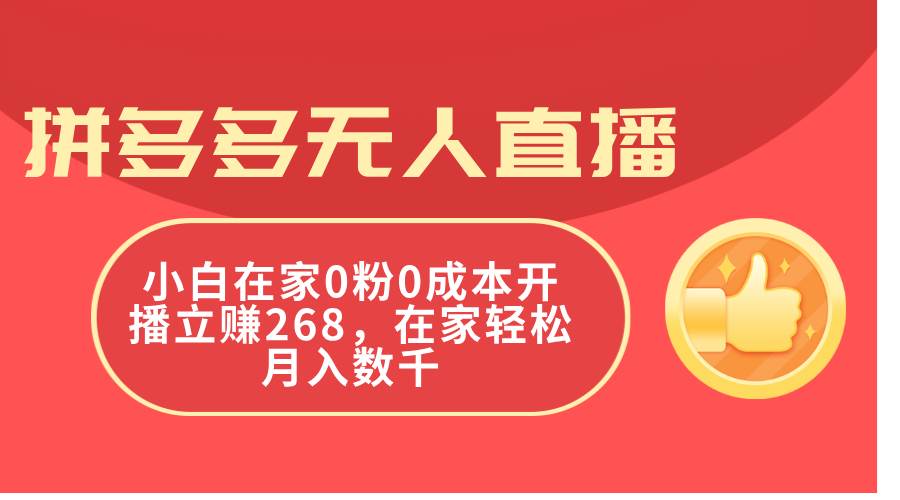 拼多多无人直播，小白在家0粉0成本开播立赚268，在家轻松月入数千-千一副业