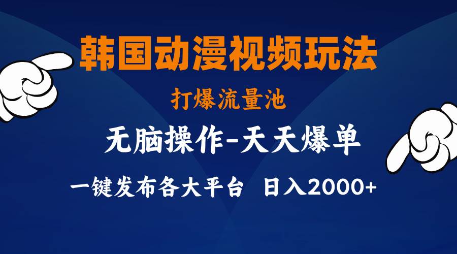 韩国动漫视频玩法，打爆流量池，分发各大平台，小白简单上手，…-千一副业