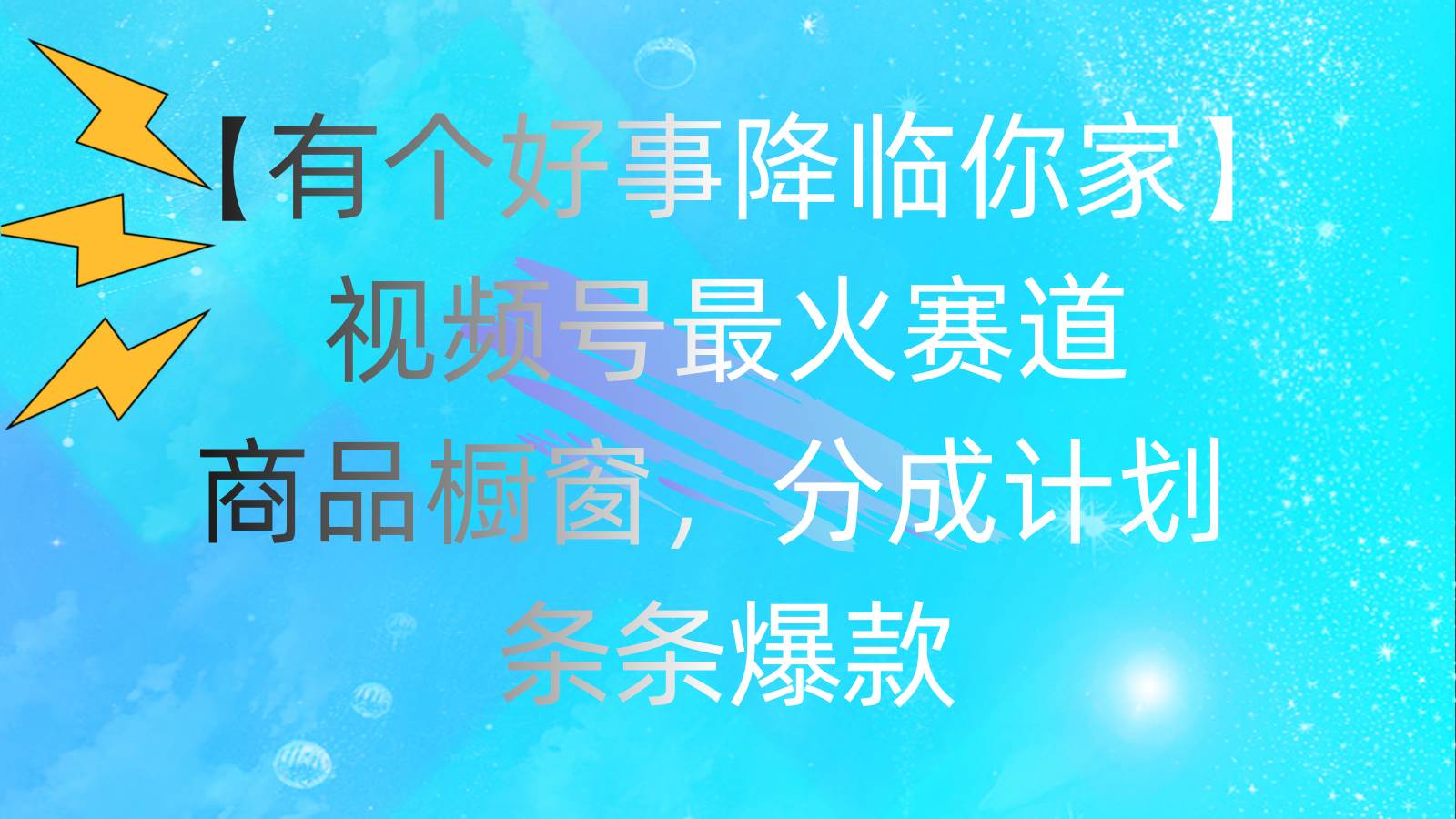 有个好事 降临你家：视频号最火赛道，商品橱窗，分成计划 条条爆款，每…-千一副业