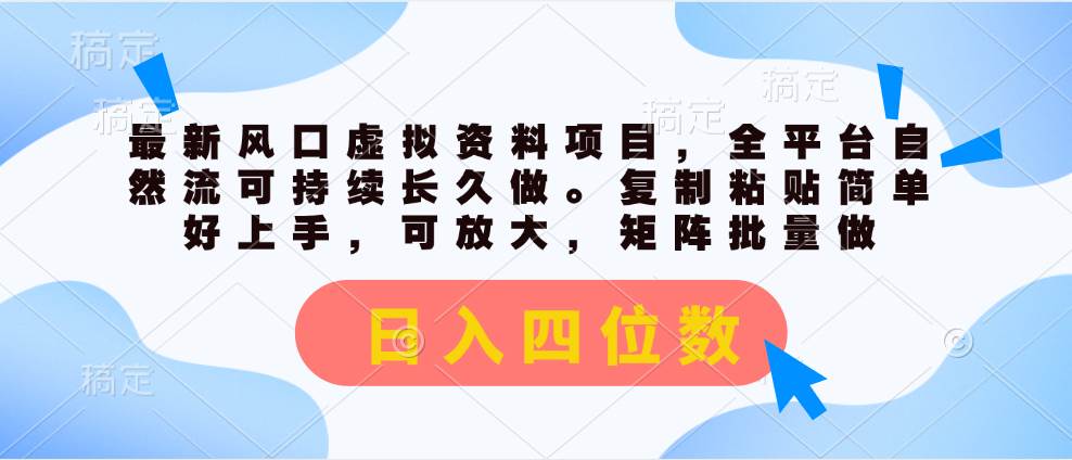 最新风口虚拟资料项目，全平台自然流可持续长久做。复制粘贴 日入四位数-千一副业