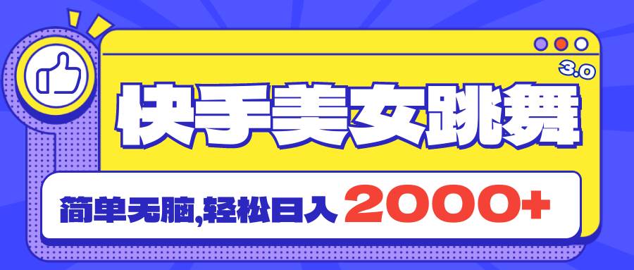 快手美女跳舞直播3.0，拉爆流量不违规，简单无脑，日入2000+-千一副业