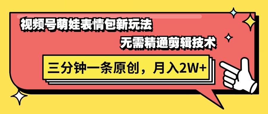 视频号萌娃表情包新玩法，无需精通剪辑，三分钟一条原创视频，月入2W+-千一副业