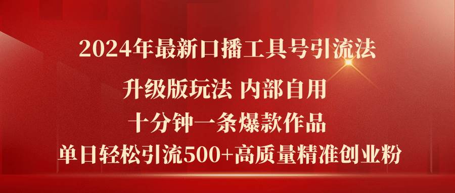 2024年最新升级版口播工具号引流法，十分钟一条爆款作品，日引流500+高…-千一副业