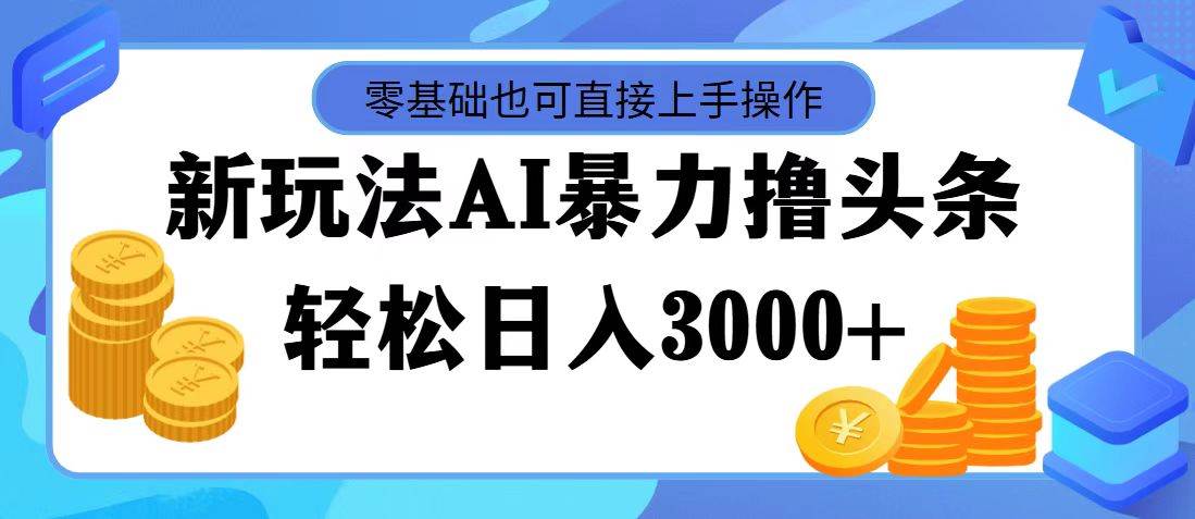 最新玩法AI暴力撸头条，零基础也可轻松日入3000+，当天起号，第二天见…-千一副业