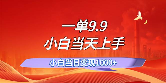 一单9.9，一天轻松上百单，不挑人，小白当天上手，一分钟一条作品-千一副业