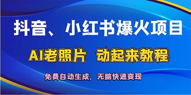 抖音、小红书爆火项目：AI老照片动起来教程，免费自动生成，无脑快速变…-千一副业