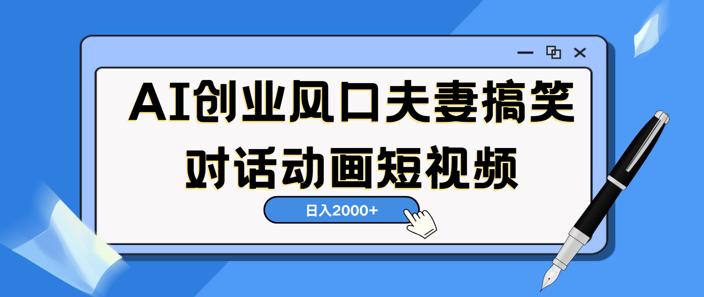 AI短视频创业风口！夫妻搞笑对话，动画短视频5分钟做一条，轻松日入2000（可矩阵放大）-千一副业