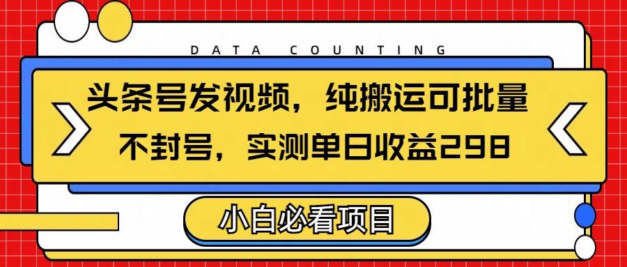 头条发视频，纯搬运可批量，不封号玩法实测单日收益单号298-千一副业