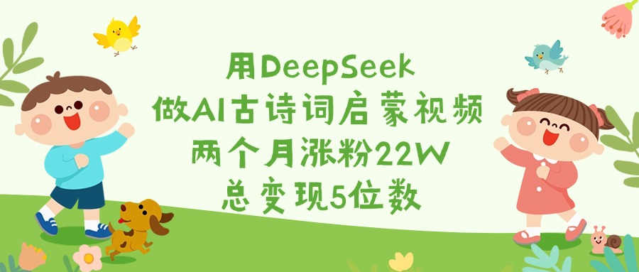 用DeepSeek做AI古诗词启蒙视频，两个月涨粉22W，总变现5位数-千一副业