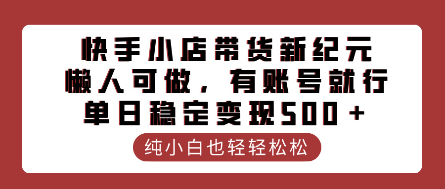 快手小店带货新纪元，懒人可做，有账号就行，单日稳定变现500＋-千一副业