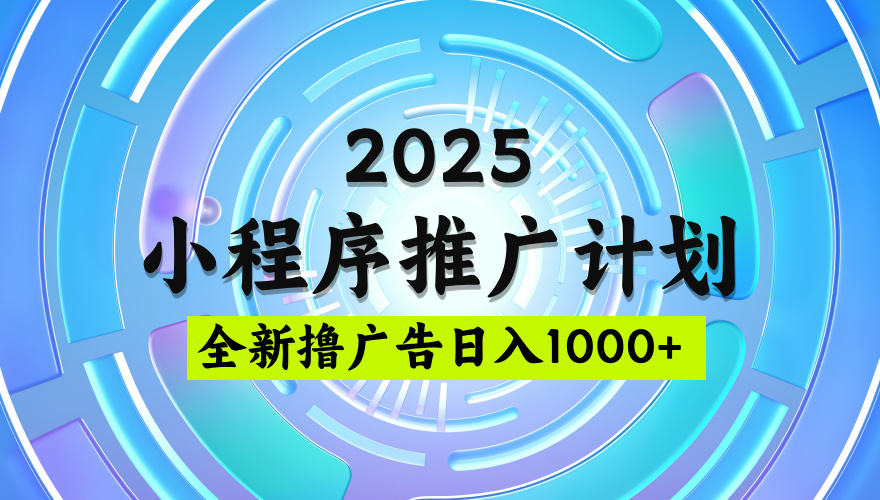 2025微信小程序推广计划，撸广告玩法，日均5张，稳定简单【揭秘】-千一副业