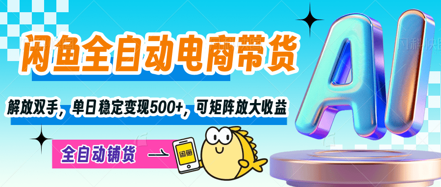 【闲鱼全自动电商带货】解放双手，单日稳定变现500+，可矩阵放大收益-千一副业