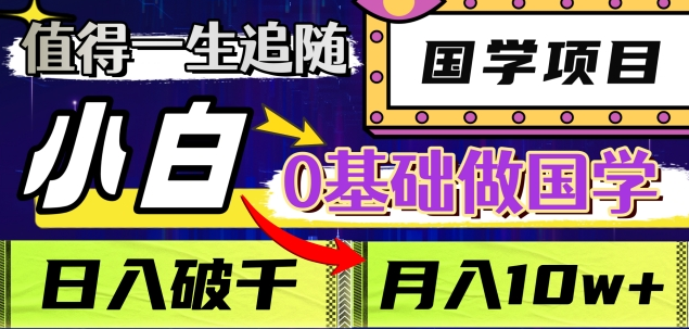 值得一生追随的国学项目，长期饭票，小白也可0基础做国学，日入3000，月入10W+-千一副业