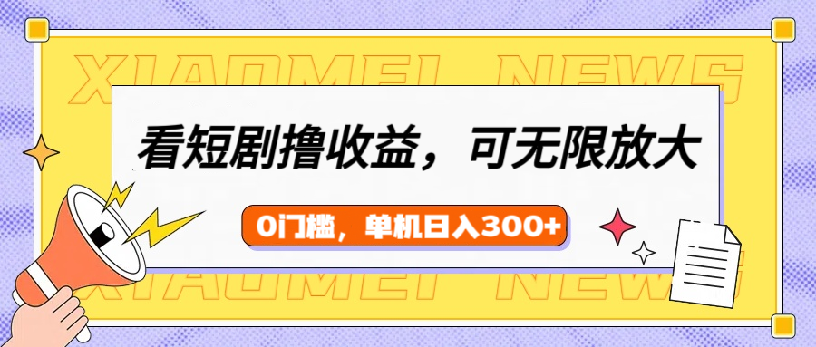 看短剧领收益，可矩阵无限放大，单机日收益300+，新手小白轻松上手！-千一副业