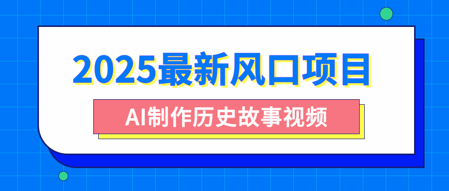 2025最新风口项目，AI制作历史故事视频，零基础也能做爆款，附保姆级教程-千一副业