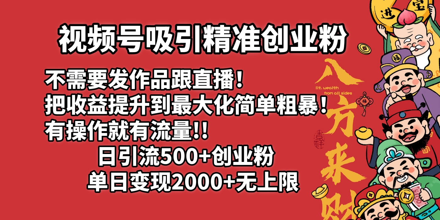 视频号吸引精准创业粉!不需要发作品跟直播！把收益提升到最大化，简单粗暴！有操作就有流量！日引500+创业粉，单日变现2000+无上限-千一副业